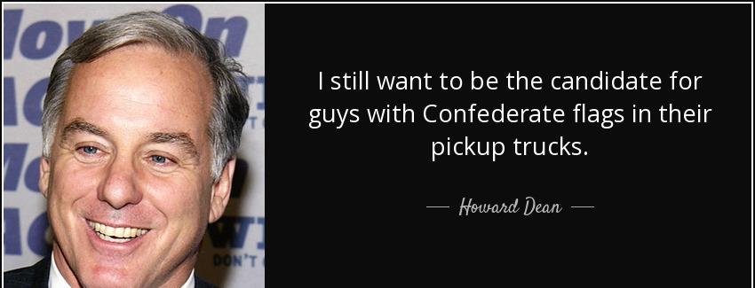quote i still want to be the candidate for guys with confederate flags in their pickup trucks howard dean Quotes