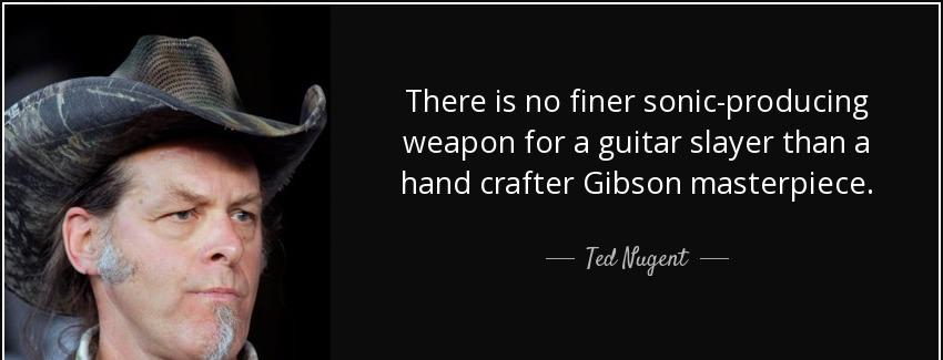 quote there is no finer sonic producing weapon for a guitar slayer than a hand crafter gibson ted nugent Quotes