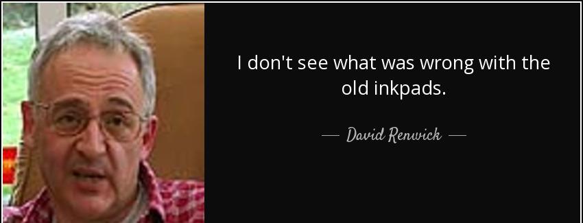 quote i don t see what was wrong with the old inkpads david renwick Quotes