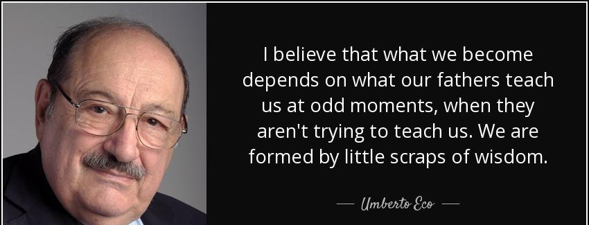 quote i believe that what we become depends on what our fathers teach us at odd moments when umberto eco Quotes
