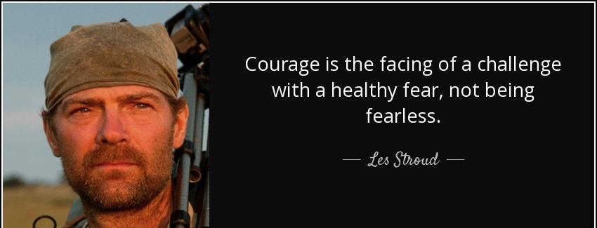 quote courage is the facing of a challenge with a healthy fear not being fearless les stroud Quotes