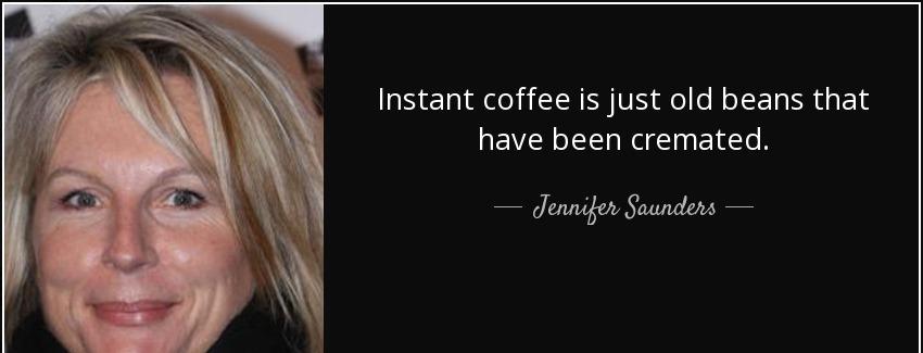 quote instant coffee is just old beans that have been cremated jennifer saunders Quotes