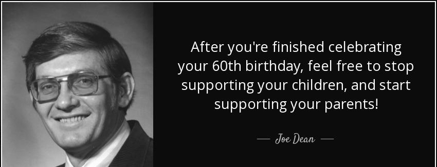 quote after you re finished celebrating your 60th birthday feel free to stop supporting your joe dean Quotes