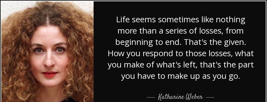 quote life seems sometimes like nothing more than a series of losses from beginning to end katharine weber Quotes