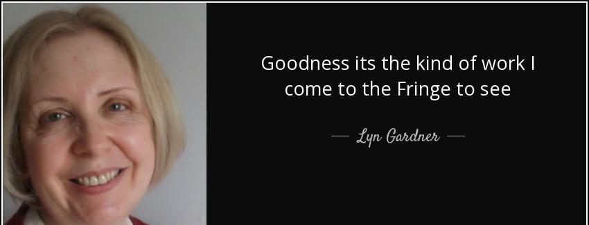 quote goodness its the kind of work i come to the fringe to see lyn gardner Quotes
