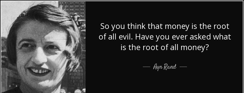 quote so you think that money is the root of all evil have you ever asked what is the root ayn rand Quotes
