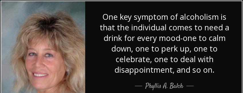 quote one key symptom of alcoholism is that the individual comes to need a drink for every phyllis a balch Quotes