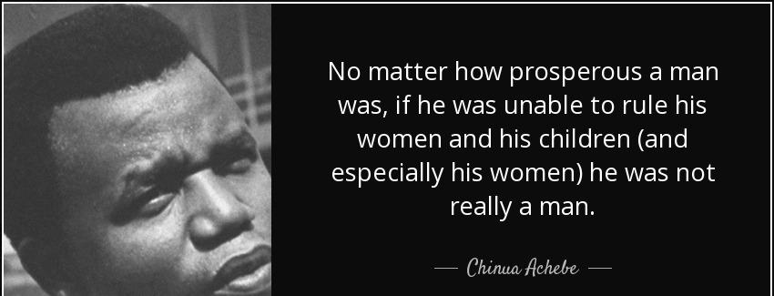 quote no matter how prosperous a man was if he was unable to rule his women and his children chinua achebe Quotes