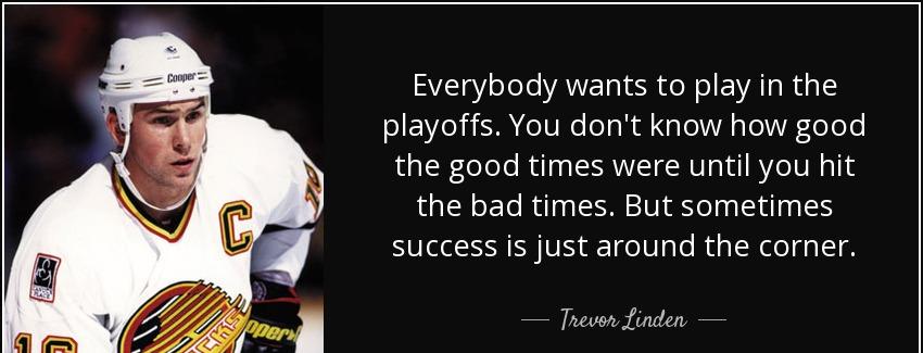quote everybody wants to play in the playoffs you don t know how good the good times were trevor linden Quotes