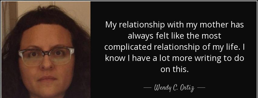 quote my relationship with my mother has always felt like the most complicated relationship wendy c ortiz Quotes