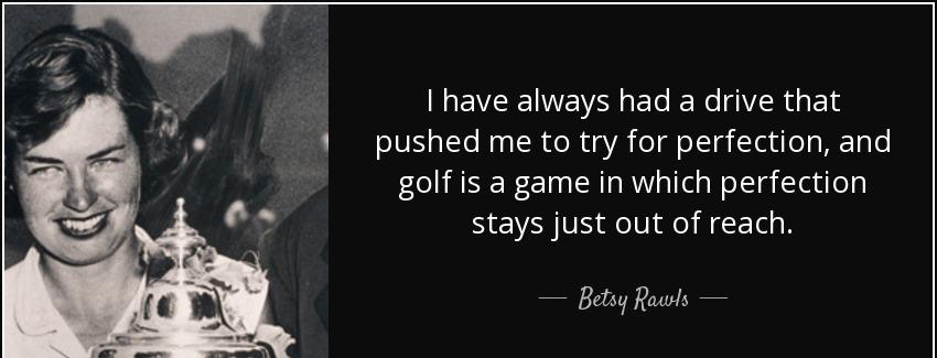 quote i have always had a drive that pushed me to try for perfection and golf is a game in betsy rawls Quotes