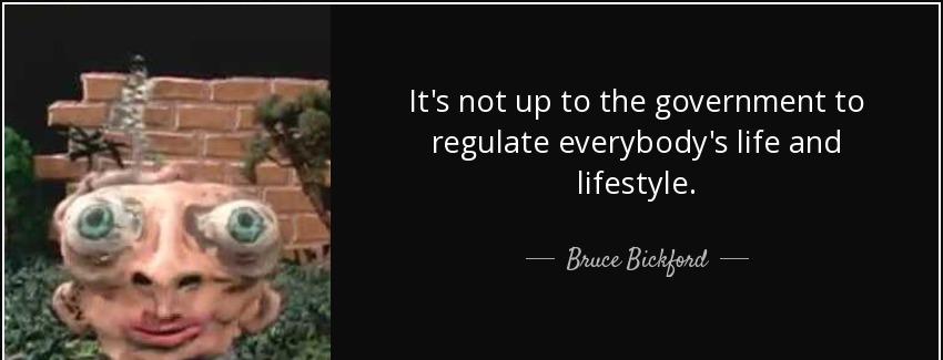 quote it s not up to the government to regulate everybody s life and lifestyle bruce bickford Quotes