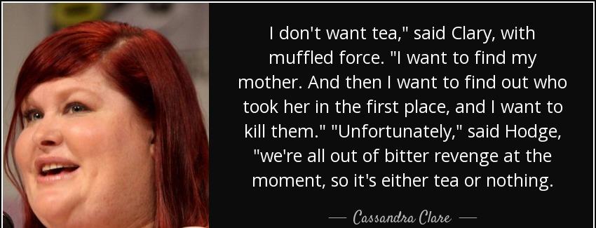 quote i don t want tea said clary with muffled force i want to find my mother and then i want cassandra clare Quotes