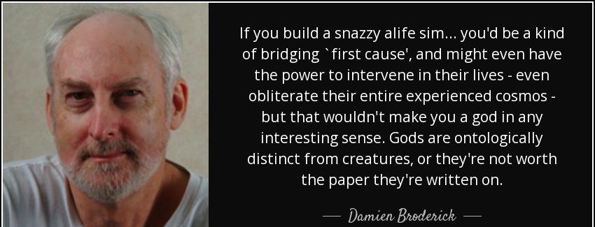 quote if you build a snazzy alife sim you d be a kind of bridging first cause and might even damien broderick Quotes