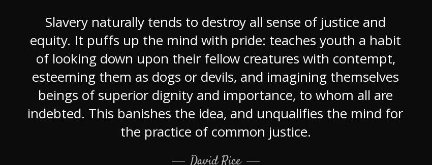 quote slavery naturally tends to destroy all sense of justice and equity it puffs up the mind david rice Quotes