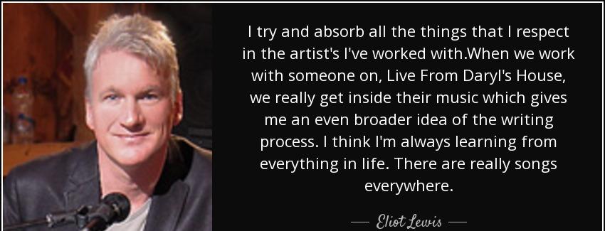 quote i try and absorb all the things that i respect in the artist s i ve worked with when eliot lewis Quotes