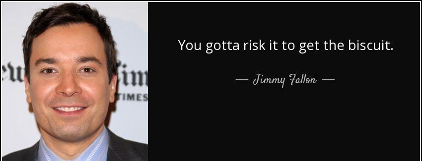 quote you gotta risk it to get the biscuit jimmy fallon Quotes