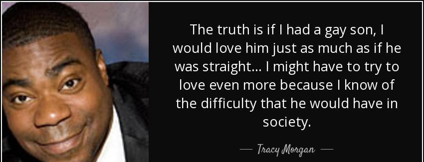 quote the truth is if i had a gay son i would love him just as much as if he was straight tracy morgan Quotes