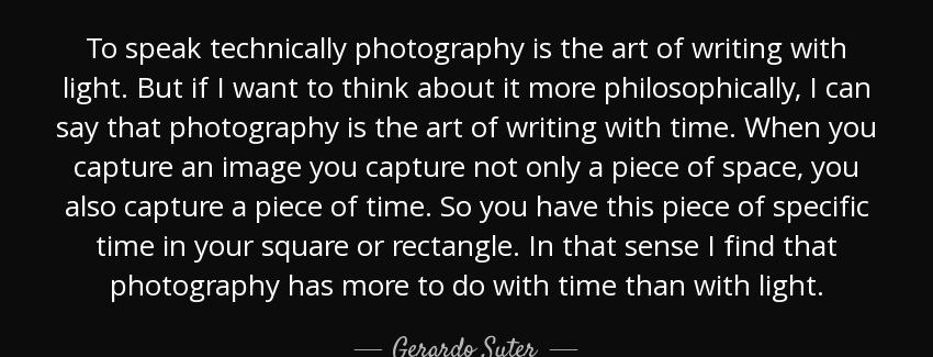 quote to speak technically photography is the art of writing with light but if i want to think gerardo suter Quotes