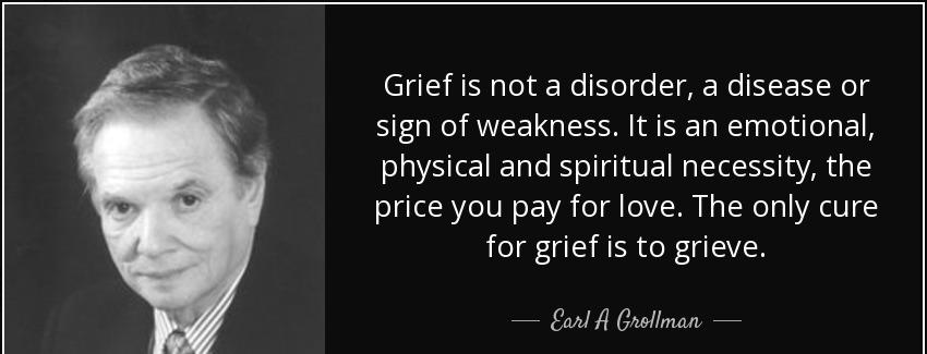 quote grief is not a disorder a disease or sign of weakness it is an emotional physical and earl a grollman Quotes