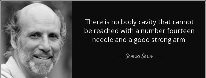 quote there is no body cavity that cannot be reached with a number fourteen needle and a good samuel shem Quotes