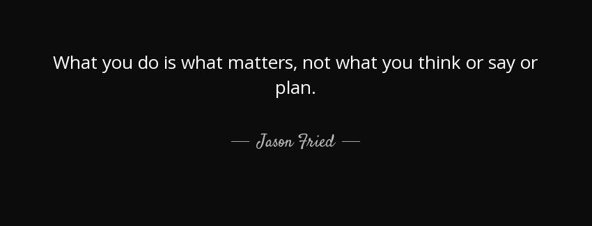 quote what you do is what matters not what you think or say or plan jason fried Quotes