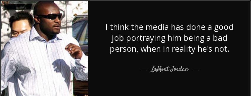 quote i think the media has done a good job portraying him being a bad person when in reality lamont jordan Quotes