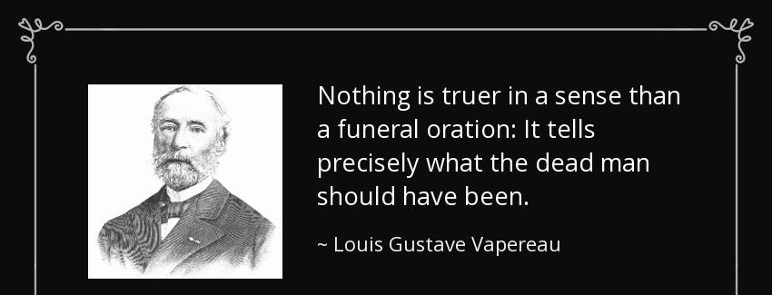 quote nothing is truer in a sense than a funeral oration it tells precisely what the dead louis gustave vapereau Quotes