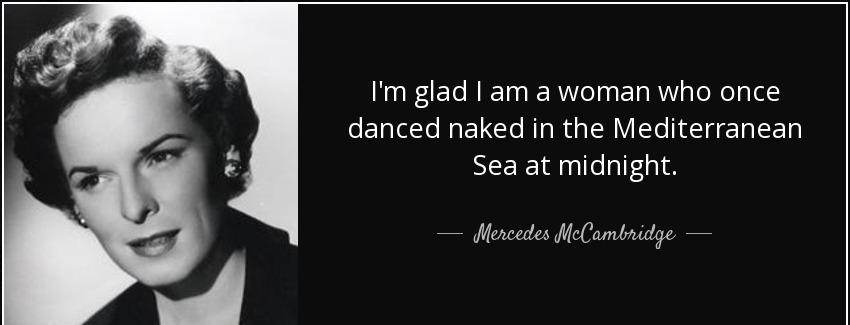 quote i m glad i am a woman who once danced naked in the mediterranean sea at midnight mercedes mccambridge Quotes
