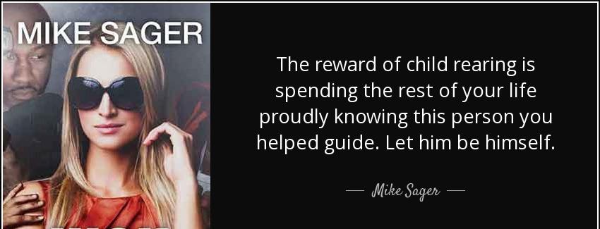 quote the reward of child rearing is spending the rest of your life proudly knowing this person mike sager Quotes