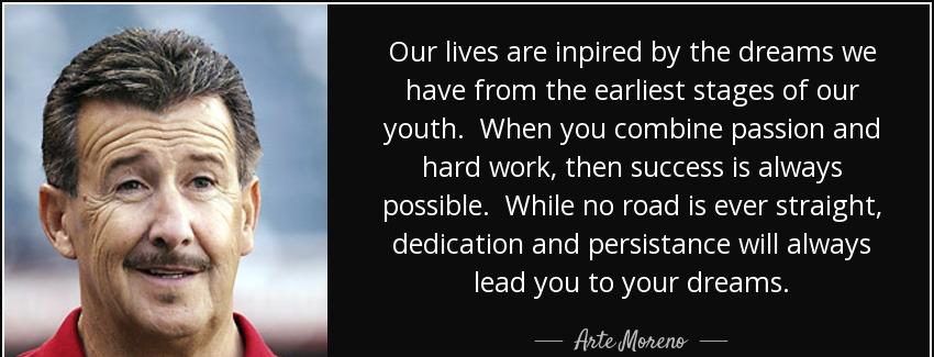 quote our lives are inpired by the dreams we have from the earliest stages of our youth when arte moreno Quotes