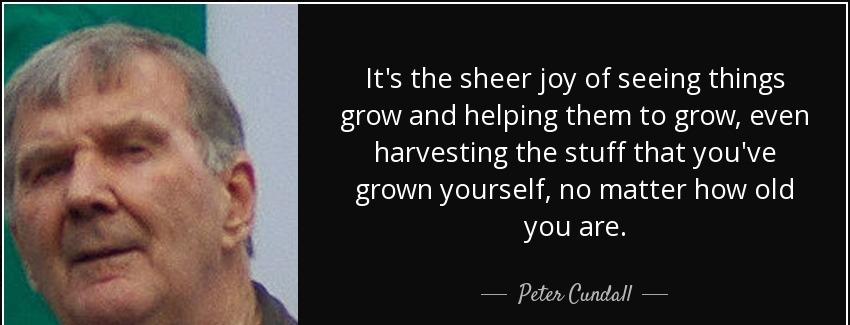 quote it s the sheer joy of seeing things grow and helping them to grow even harvesting the peter cundall Quotes