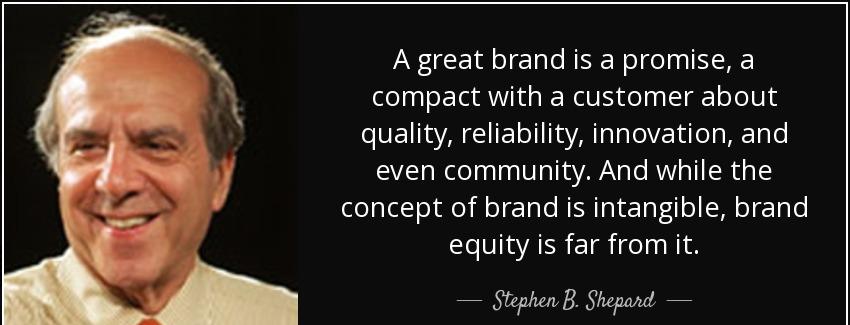 quote a great brand is a promise a compact with a customer about quality reliability innovation stephen b shepard Quotes