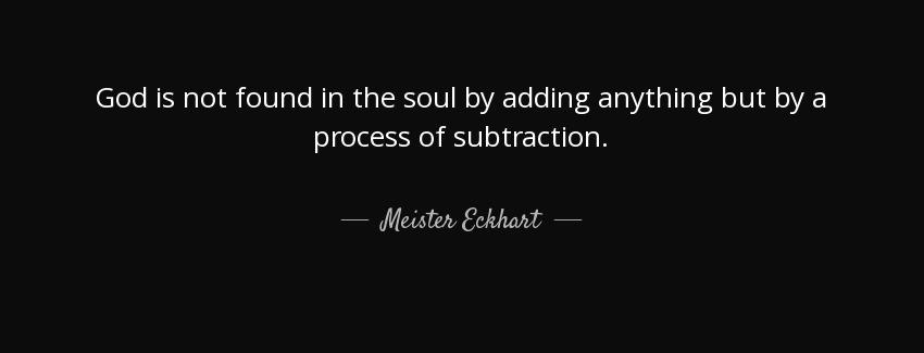 quote god is not found in the soul by adding anything but by a process of subtraction meister eckhart Quotes