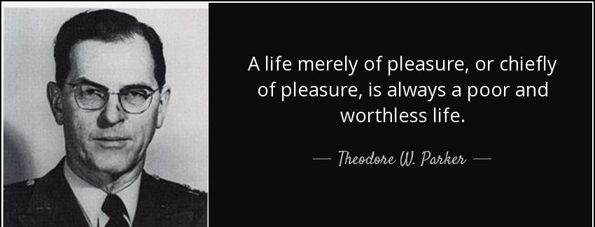 quote a life merely of pleasure or chiefly of pleasure is always a poor and worthless life theodore w parker Quotes