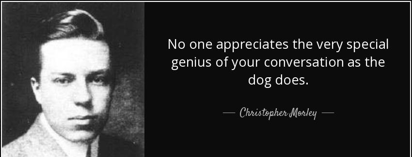 quote no one appreciates the very special genius of your conversation as the dog does christopher morley Quotes
