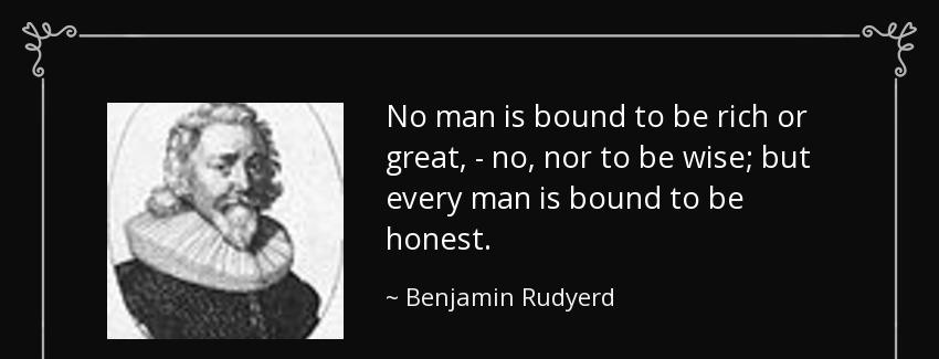quote no man is bound to be rich or great no nor to be wise but every man is bound to be honest benjamin rudyerd Quotes
