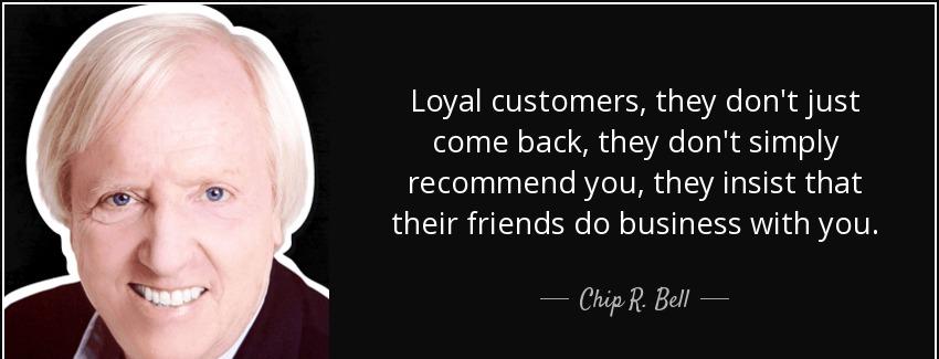 quote loyal customers they don t just come back they don t simply recommend you they insist chip r bell Quotes