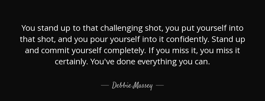 quote you stand up to that challenging shot you put yourself into that shot and you pour yourself debbie massey Quotes