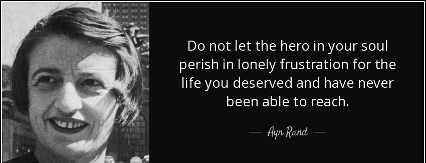 quote do not let the hero in your soul perish in lonely frustration for the life you deserved ayn rand Quotes