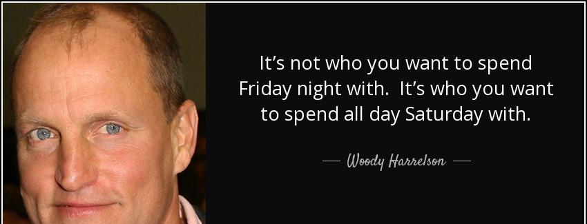 quote it s not who you want to spend friday night with it s who you want to spend all day woody harrelson Quotes