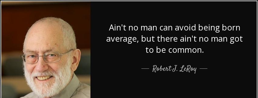 quote ain t no man can avoid being born average but there ain t no man got to be common robert j leroy Quotes