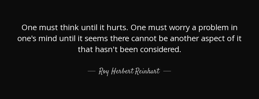 quote one must think until it hurts one must worry a problem in one s mind until it seems roy herbert reinhart Quotes
