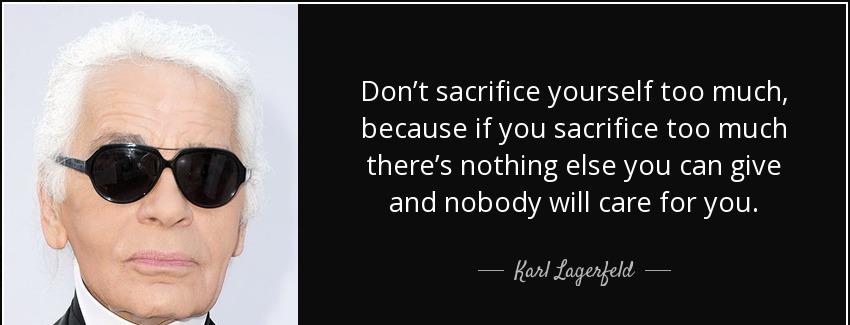 quote don t sacrifice yourself too much because if you sacrifice too much there s nothing karl lagerfeld Quotes