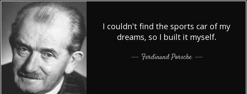 quote i couldn t find the sports car of my dreams so i built it myself ferdinand porsche Quotes
