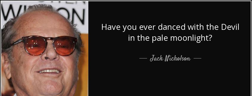 quote have you ever danced with the devil in the pale moonlight jack nicholson Quotes
