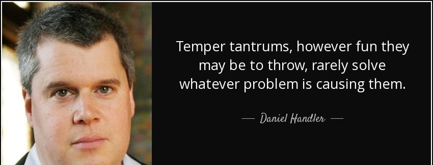 quote temper tantrums however fun they may be to throw rarely solve whatever problem is causing daniel handler Quotes