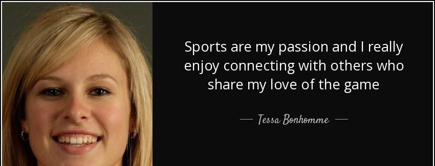 quote sports are my passion and i really enjoy connecting with others who share my love of tessa bonhomme Quotes