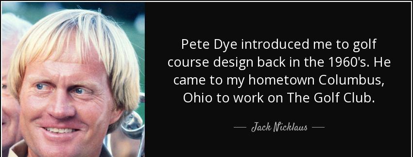 quote pete dye introduced me to golf course design back in the 1960 s he came to my hometown jack nicklaus Quotes