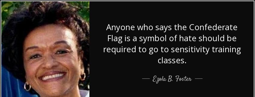 quote anyone who says the confederate flag is a symbol of hate should be required to go to ezola b foster Quotes